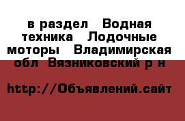  в раздел : Водная техника » Лодочные моторы . Владимирская обл.,Вязниковский р-н